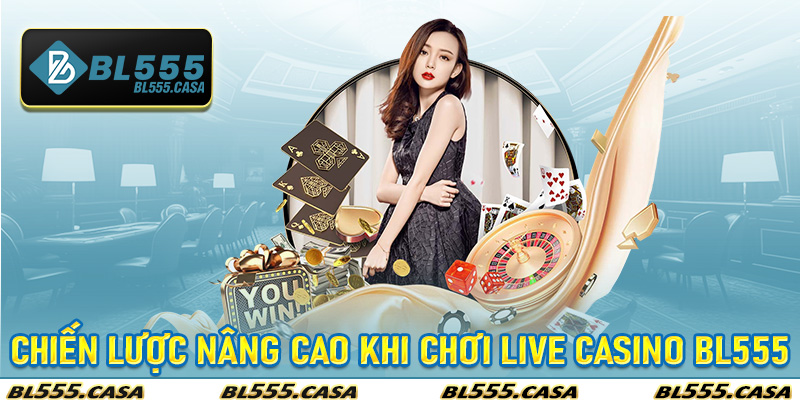 Chiến lược nâng cao khi chơi Live Casino Bl555