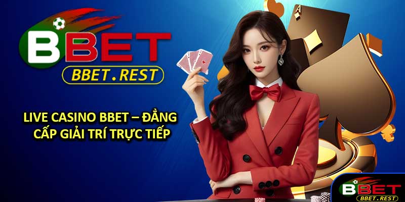 Live Casino BBET – Đẳng Cấp Giải Trí Trực Tiếp