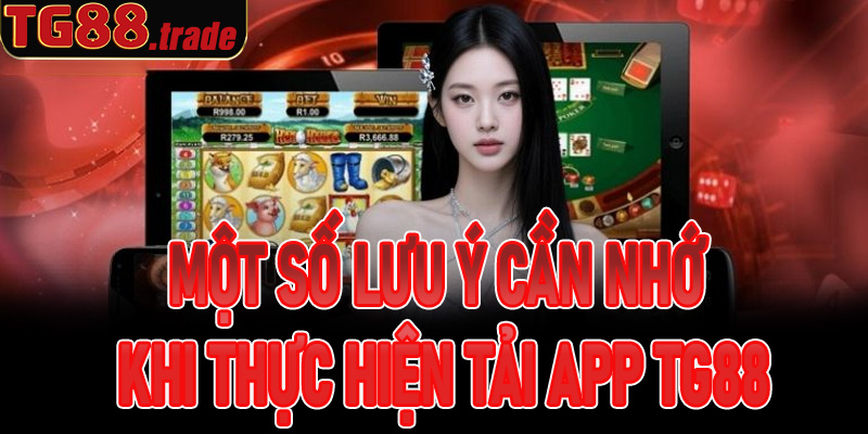 Một số lưu ý cần nhớ khi thực hiện tải app TG88